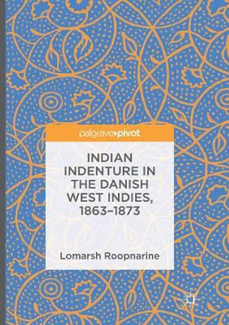 Indian Indenture in the Danish West Indies, 1863-1873 by Lomarsh Roopnarine
