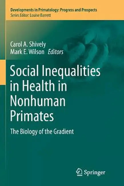 Social Inequalities in Health in Nonhuman Primates: The Biology of the Gradient by Carol A. Shively