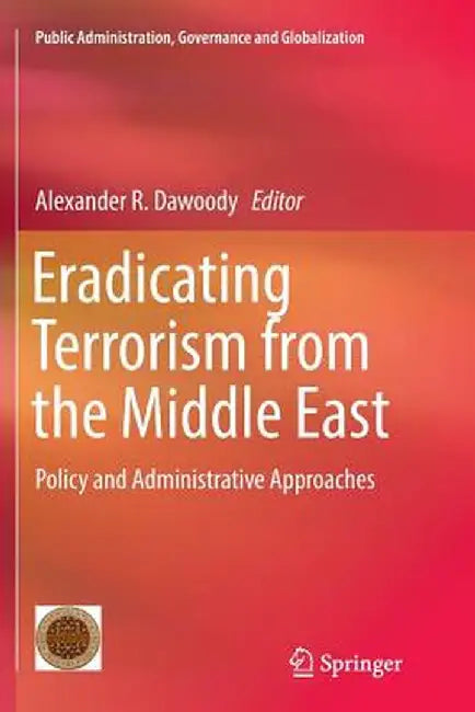 Eradicating Terrorism from the Middle East: Policy and Administrative Approaches by Alexander R. Dawoody