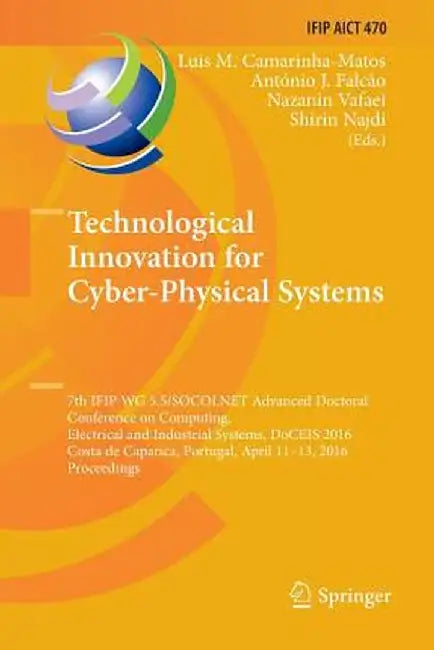 Technological Innovation for Cyber-Physical Systems: 7th Ifip Wg 5.5/Socolnet Advanced Doctoral Conference on Computing, Electrical and Industrial Sys by Luis M. Camarinha-Matos
