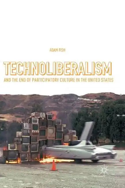 Technoliberalism and the End of Participatory Culture in the United States by Adam Fish