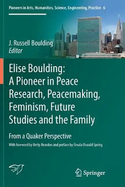 Elise Boulding: A Pioneer in Peace Research, Peacemaking, Feminism, Future Studies and the Family: From a Quaker Perspective by J. Russell Boulding