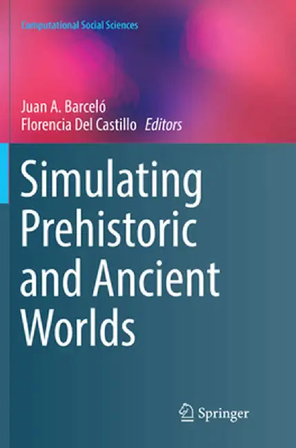 Simulating Prehistoric and Ancient Worlds by Juan A. Barceló