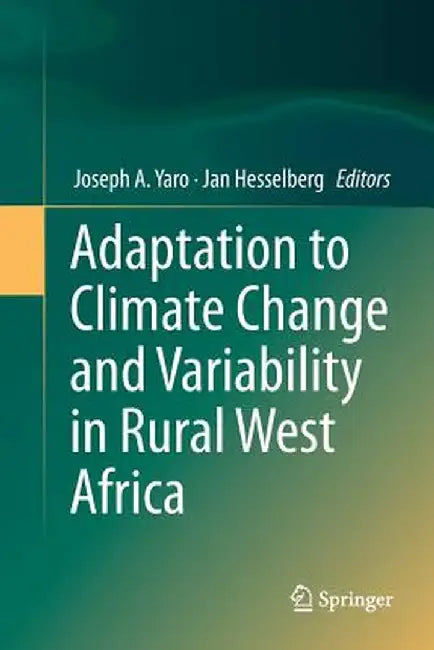 Adaptation to Climate Change and Variability in Rural West Africa by Joseph A. Yaro