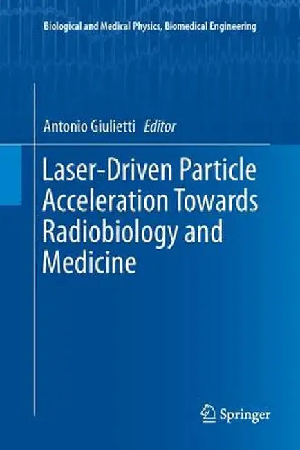 Laser-Driven Particle Acceleration Towards Radiobiology and Medicine by Antonio Giulietti