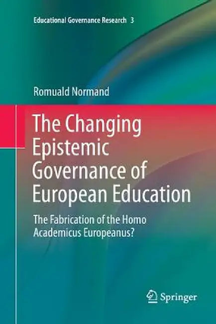 The Changing Epistemic Governance of European Education: The Fabrication of the Homo Academicus Europeanus? by Romuald Normand