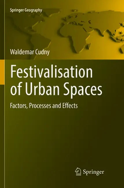 Festivalisation of Urban Spaces: Factors, Processes and Effects by Waldemar Cudny