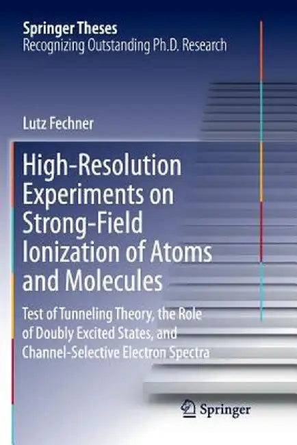 High-Resolution Experiments on Strong-Field Ionization of Atoms and Molecules: Test of Tunneling Theory, the Role of Doubly Excited States, and Channe by Lutz Fechner