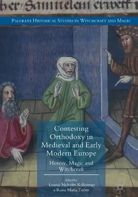 Contesting Orthodoxy in Medieval and Early Modern Europe: Heresy, Magic and Witchcraft by Louise Nyholm Kallestrup