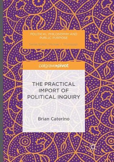 The Practical Import of Political Inquiry by Brian Caterino