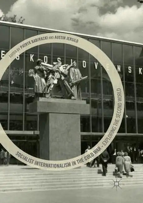 Socialist Internationalism in the Cold War: Exploring the Second World by Patryk Babiracki