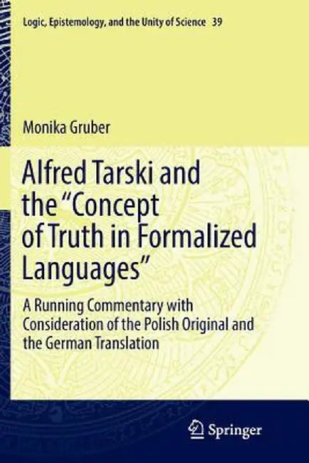 Alfred Tarski and the Concept of Truth in Formalized Languages: A Running Commentary with Consideration of the Polish Original and the German Translat by Monika Gruber