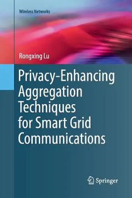 Privacy-Enhancing Aggregation Techniques for Smart Grid Communications by Rongxing Lu