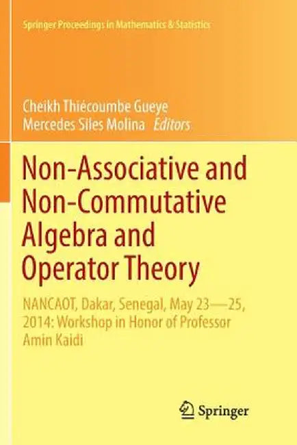 Non-Associative and Non-Commutative Algebra and Operator Theory: Nancaot, Dakar, Senegal, May 23-25, 2014: Workshop in Honor of Professor Amin Kaidi by Cheikh Thiécoumbe Gueye