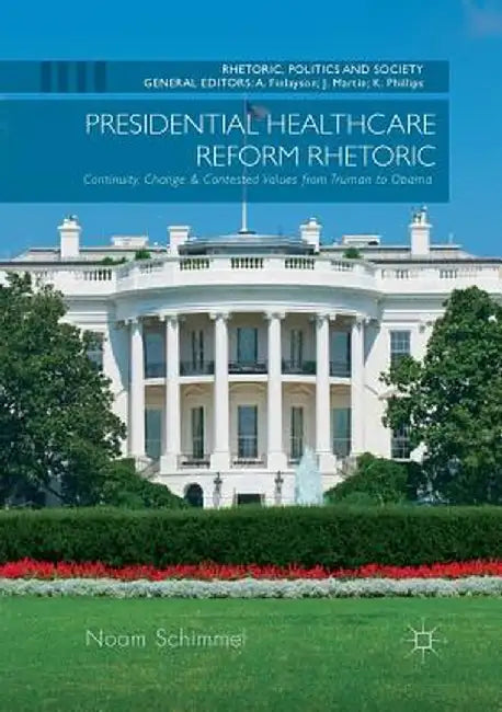 Presidential Healthcare Reform Rhetoric: Continuity, Change & Contested Values from Truman to Obama by Noam Schimmel