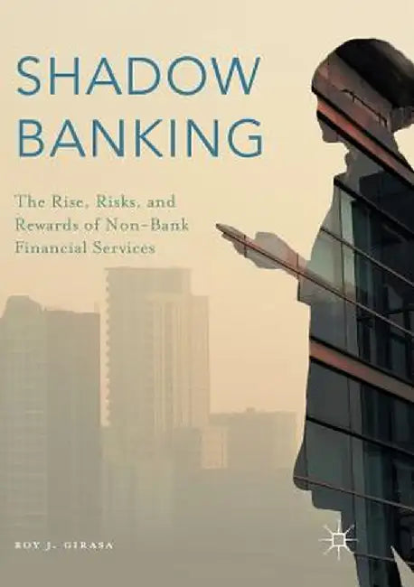 Shadow Banking: The Rise, Risks, and Rewards of Non-Bank Financial Services by Roy J. Girasa