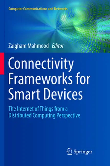 Connectivity Frameworks for Smart Devices: The Internet of Things from a Distributed Computing Perspective by Zaigham Mahmood