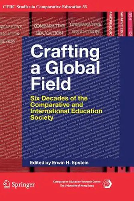 Crafting a Global Field: Six Decades of the Comparative and International Education Society by Erwin H. Epstein