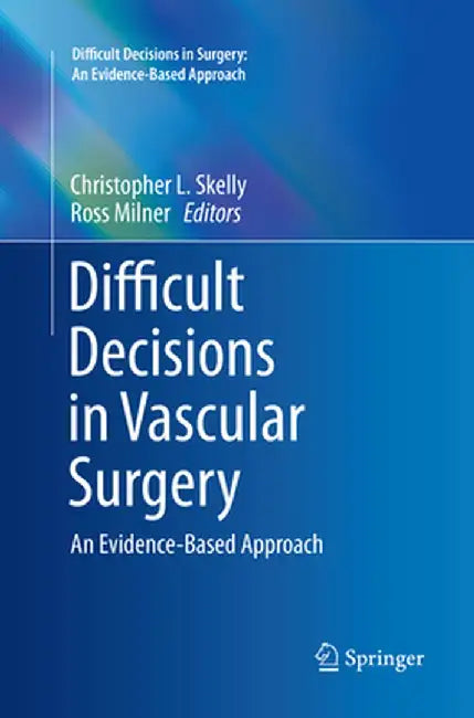 Difficult Decisions in Vascular Surgery: An Evidence-Based Approach by Christopher L. Skelly