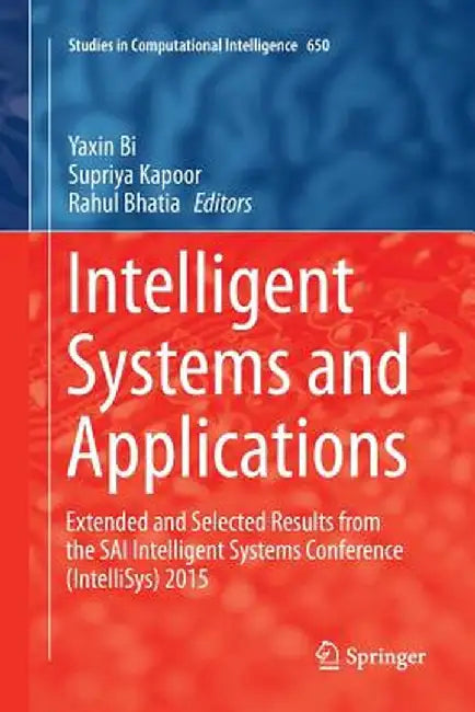 Intelligent Systems and Applications: Extended and Selected Results from the Sai Intelligent Systems Conference (Intellisys) 2015 by Yaxin Bi