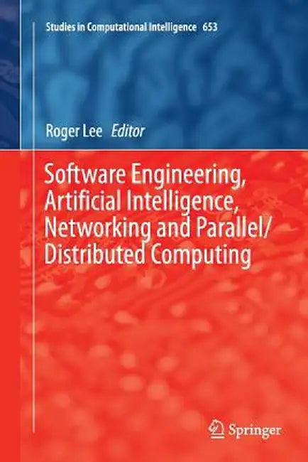 Software Engineering, Artificial Intelligence, Networking and Parallel/Distributed Computing by Roger Lee