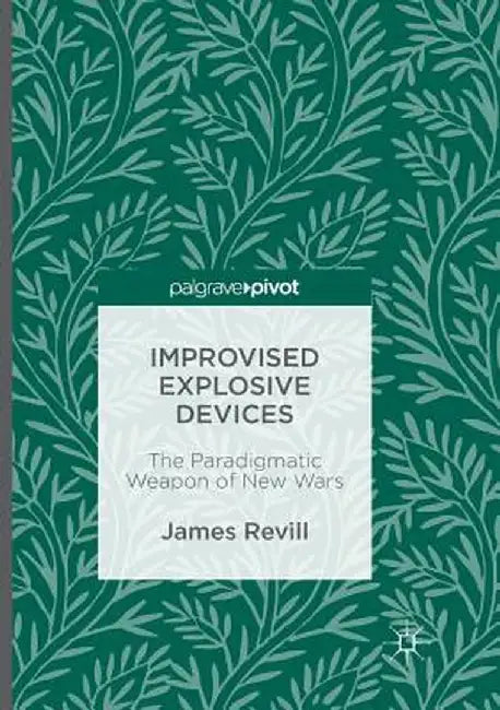 Improvised Explosive Devices: The Paradigmatic Weapon of New Wars by James Revill