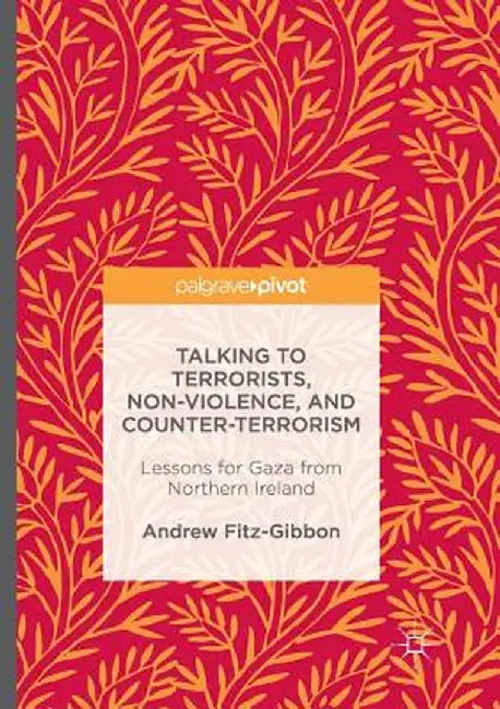 Talking to Terrorists, Non-Violence, and Counter-Terrorism: Lessons for Gaza from Northern Ireland by Andrew Fitz-Gibbon