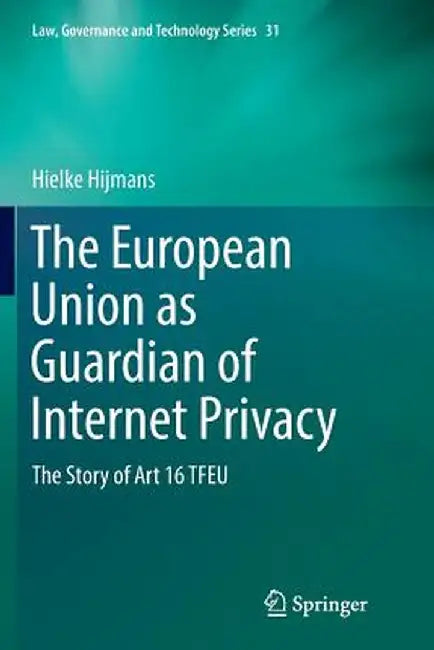 The European Union as Guardian of Internet Privacy: The Story of Art 16 Tfeu by Hielke Hijmans