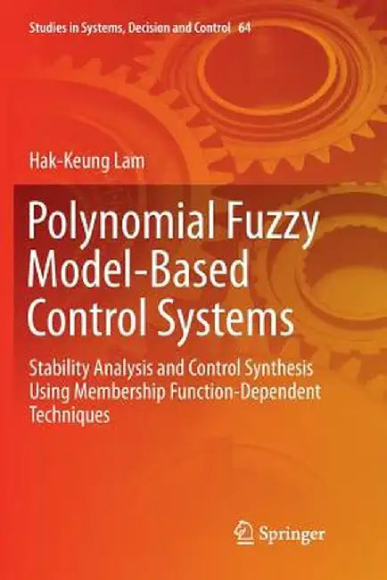 Polynomial Fuzzy Model-Based Control Systems: Stability Analysis and Control Synthesis Using Membership Function Dependent Techniques by Hak-Keung Lam
