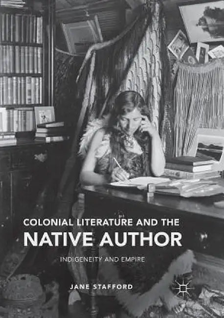 Colonial Literature and the Native Author: Indigeneity and Empire by Jane Stafford