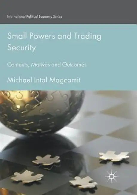 Small Powers and Trading Security: Contexts, Motives and Outcomes by Michael Intal Magcamit