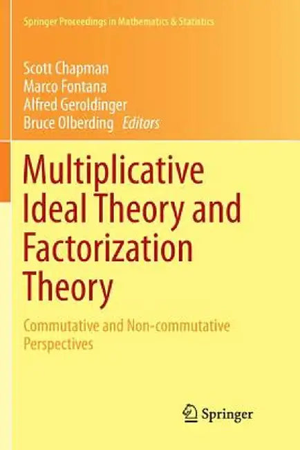 Multiplicative Ideal Theory and Factorization Theory: Commutative and Non-Commutative Perspectives by Scott Chapman