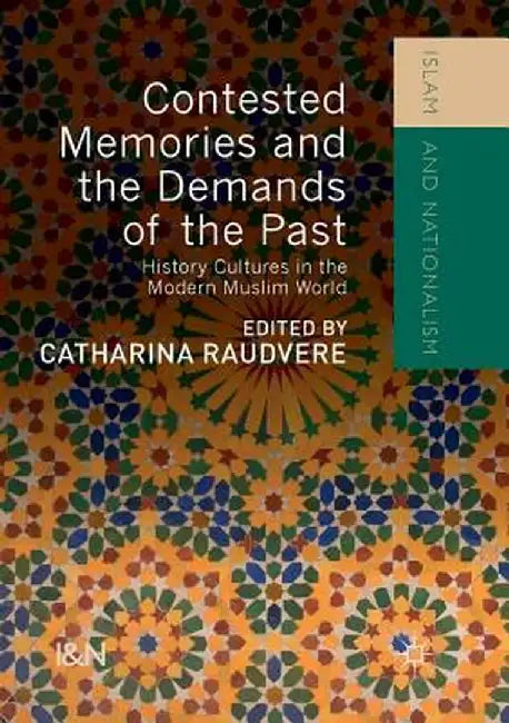 Contested Memories and the Demands of the Past: History Cultures in the Modern Muslim World by Catharina Raudvere