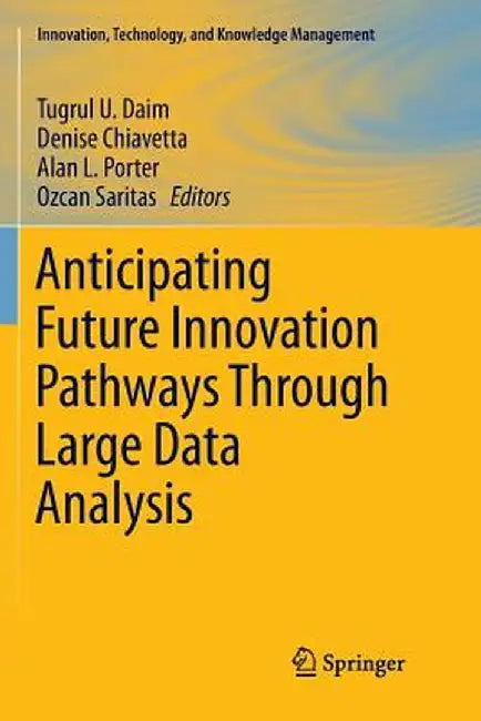 Anticipating Future Innovation Pathways Through Large Data Analysis by Tugrul U. Daim