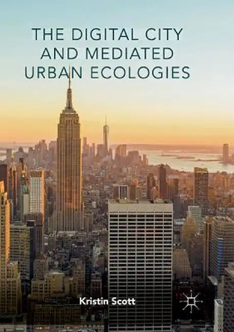 The Digital City and Mediated Urban Ecologies by Kristin Scott