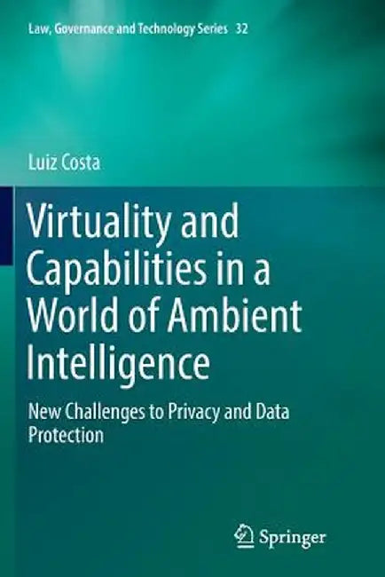 Virtuality and Capabilities in a World of Ambient Intelligence: New Challenges to Privacy and Data Protection by Luiz Costa