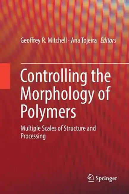 Controlling the Morphology of Polymers: Multiple Scales of Structure and Processing by Geoffrey R. Mitchell