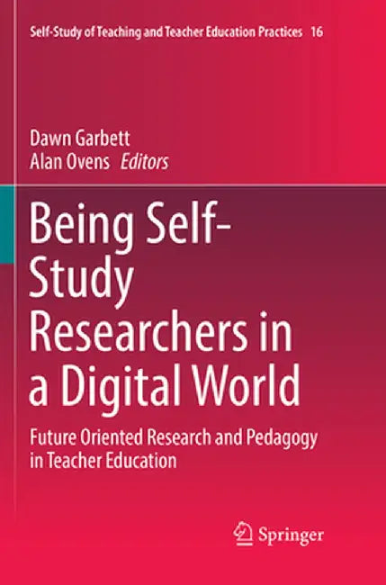Being Self-Study Researchers in a Digital World: Future Oriented Research and Pedagogy in Teacher Education by Dawn Garbett
