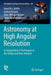 Astronomy at High Angular Resolution: A Compendium of Techniques in the Visible and Near-Infrared by Henri M. J. Boffin