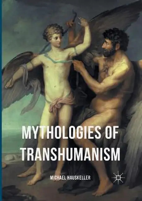 Mythologies of Transhumanism by Michael Hauskeller