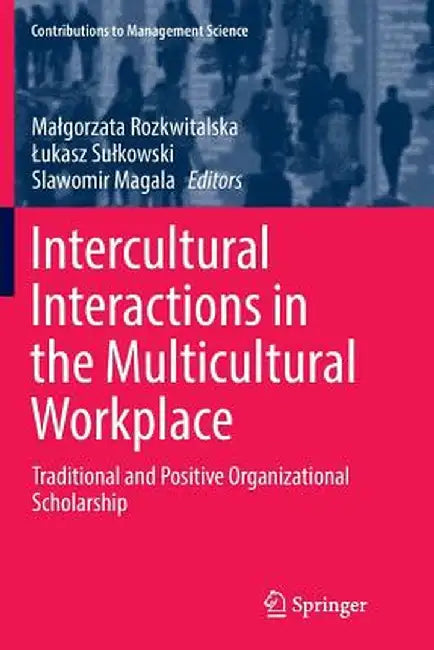 Intercultural Interactions in the Multicultural Workplace: Traditional and Positive Organizational Scholarship by Malgorzata Rozkwitalska