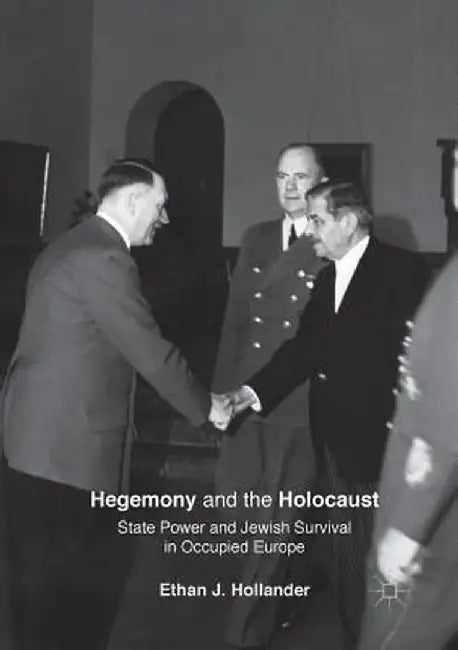 Hegemony and the Holocaust: State Power and Jewish Survival in Occupied Europe by Ethan J. Hollander