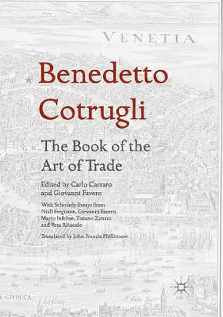 Benedetto Cotrugli - The Book of the Art of Trade: With Scholarly Essays from Niall Ferguson, Giovanni Favero, Mario Infelise, Tiziano Zanato and Vera by Carlo Carraro