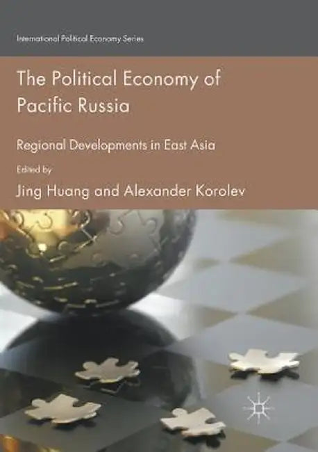 The Political Economy of Pacific Russia: Regional Developments in East Asia by Jing Huang
