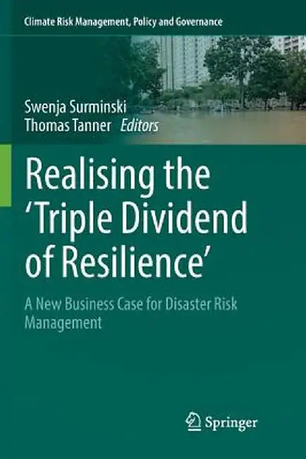 Realising the 'Triple Dividend of Resilience': A New Business Case for Disaster Risk Management by Swenja Surminski