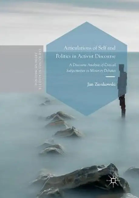 Articulations of Self and Politics in Activist Discourse: A Discourse Analysis of Critical Subjectivities in Minority Debates by Jan Zienkowski