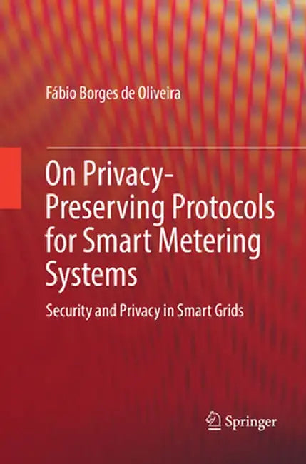 On Privacy-Preserving Protocols for Smart Metering Systems: Security and Privacy in Smart Grids by Fábio Borges de Oliveira