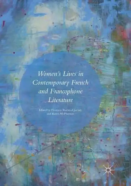Women's Lives in Contemporary French and Francophone Literature by Florence Ramond Jurney