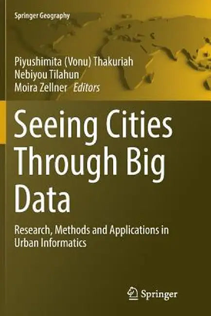 Seeing Cities Through Big Data: Research, Methods and Applications in Urban Informatics by Thakuriah