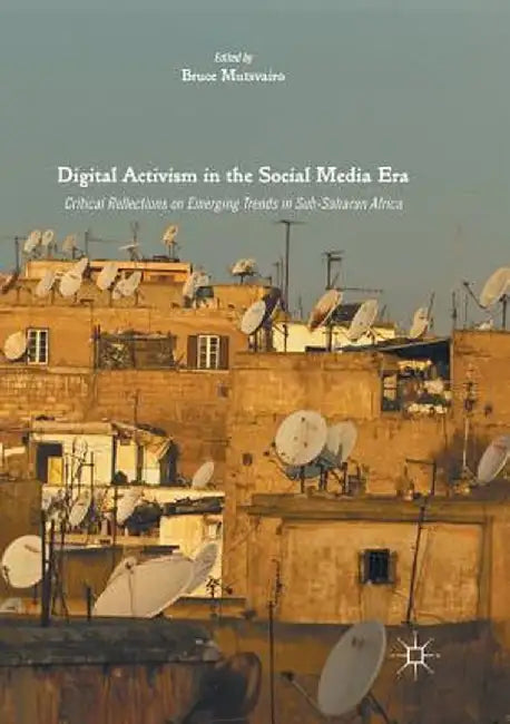 Digital Activism in the Social Media Era: Critical Reflections on Emerging Trends in Sub-Saharan Africa by Bruce Mutsvairo